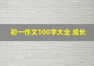 初一作文100字大全 成长